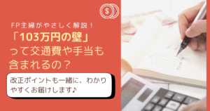 【2025年改正】103万円の壁に交通費や賞与は含まれる？扶養内で働くポイント＆制度変更も"やさしく"徹底解説！