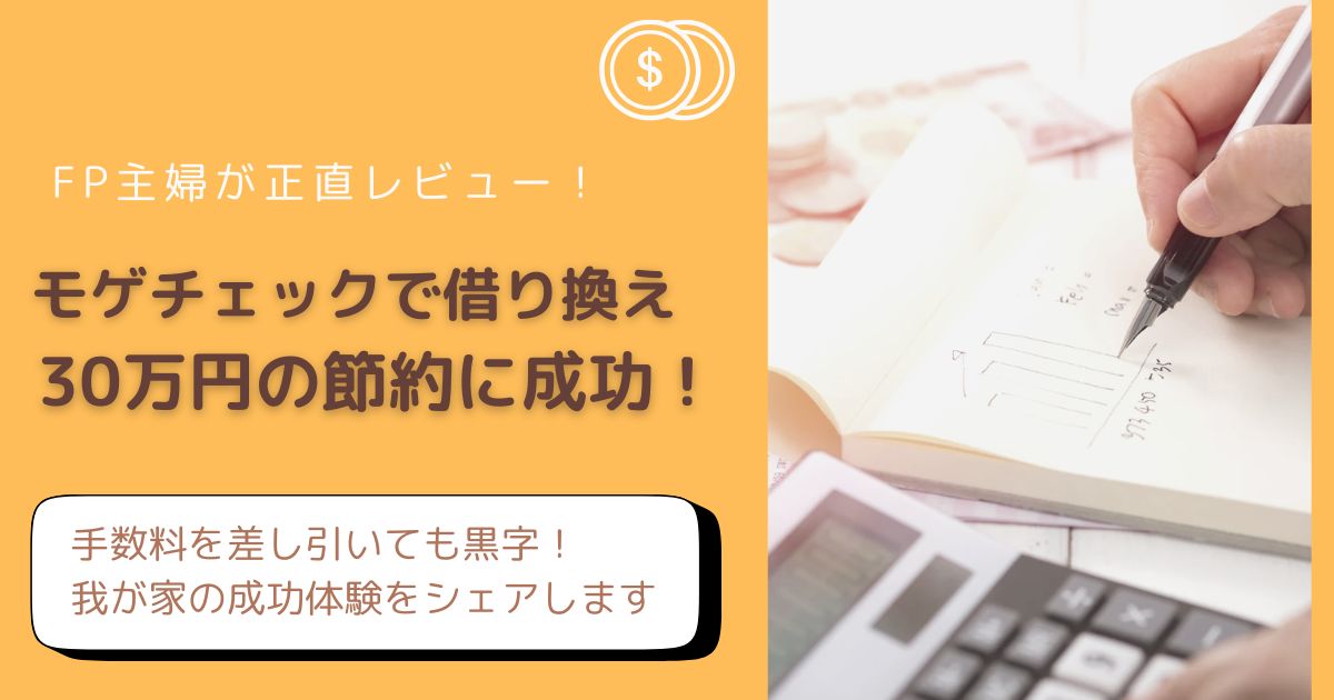 モゲチェックで住宅ローンを借り換えして30万円節約！FP主婦の実践体験談・手数料を差し引いても黒字