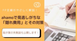【2026年最新】ahamoの隠れ費用に注意！節約できない原因と対策をFP主婦が解説